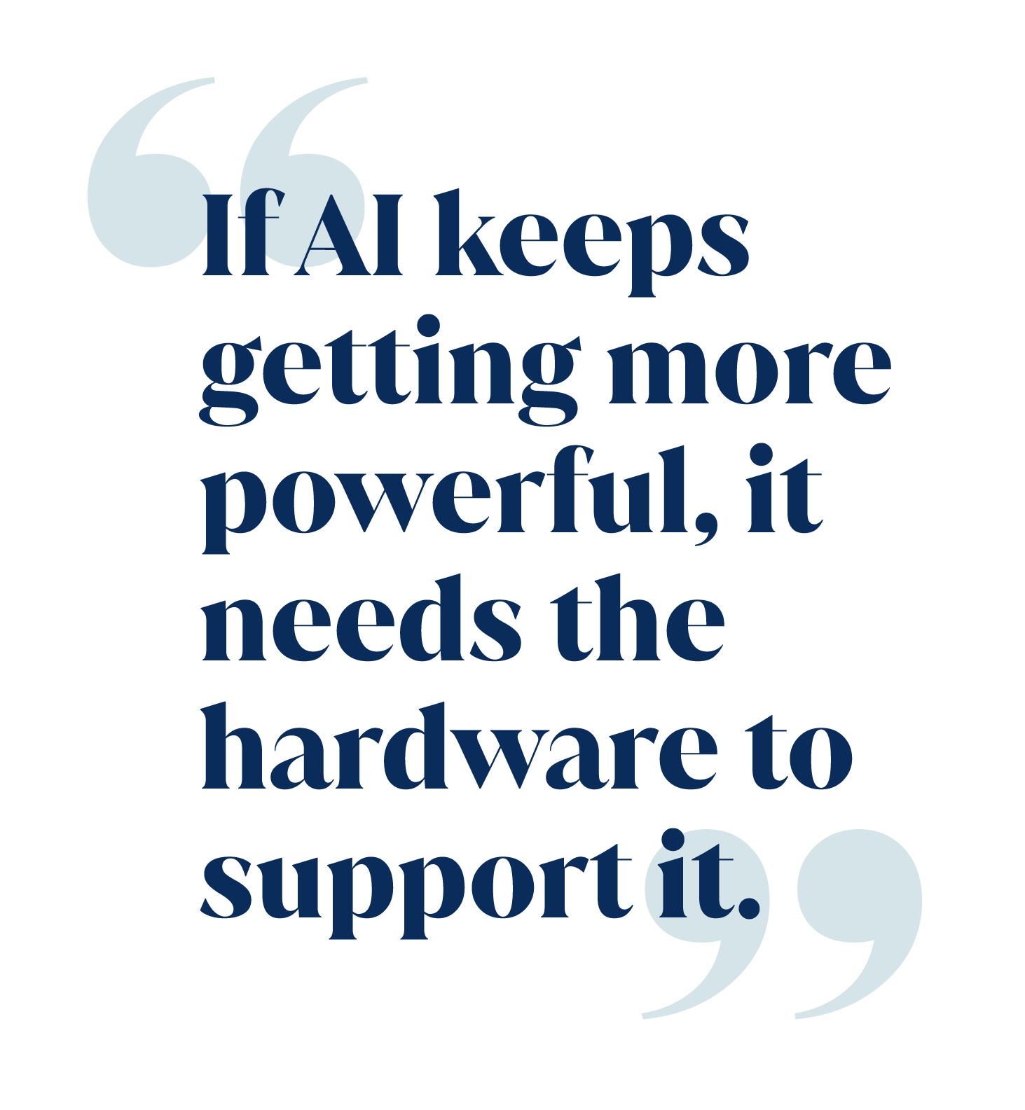 Pull out quote saying "If AI keeps getting more powerful, it needs the hardware to support it"